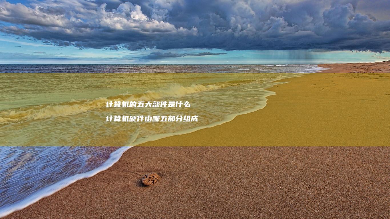 计算机的五大部件是什么计算机硬件由哪五部分组