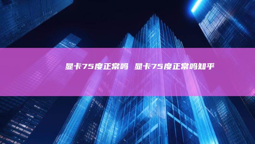 显卡75度正常吗 显卡75度正常吗知乎