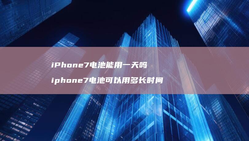 iPhone7电池能用一天吗iphone7电