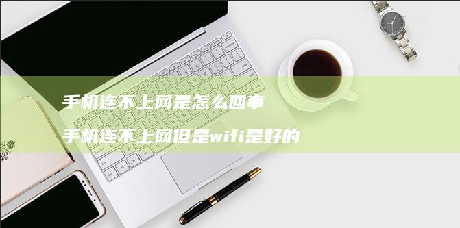 手机连不上网是怎么回事 手机连不上网但是wifi是好的