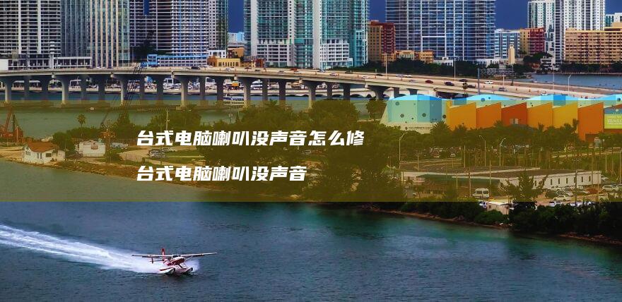台式电脑喇叭没声音怎么修 台式电脑喇叭没声音