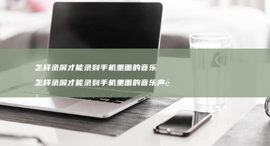 怎样录屏才能录到里面的音乐怎样录屏才能录