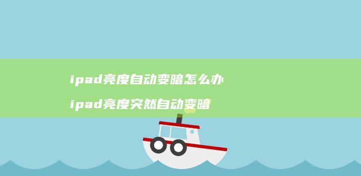ipad亮度自动变暗怎么办 ipad亮度突然自动变暗
