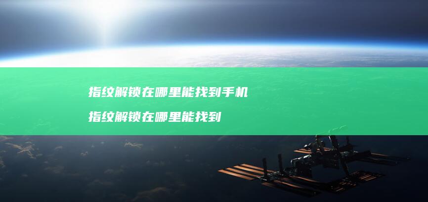 指纹解锁在哪里能找到手机 指纹解锁在哪里能找到