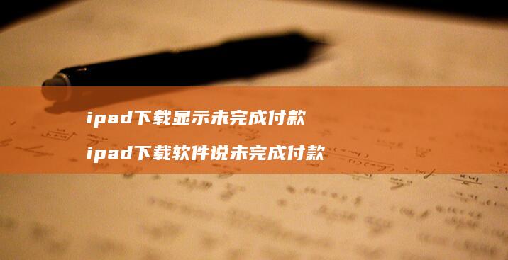 ipad下载显示未完成付款 ipad下载软件说未完成付款
