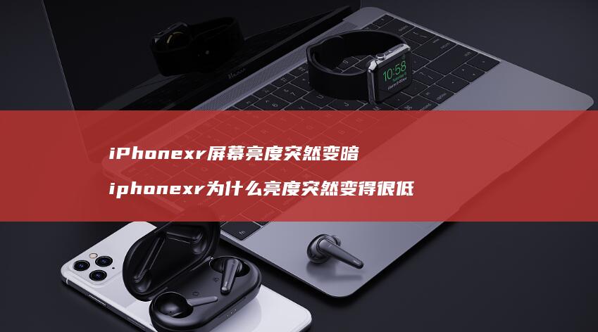 iPhonexr屏幕亮度突然变暗 iphonexr为什么亮度突然变得很低