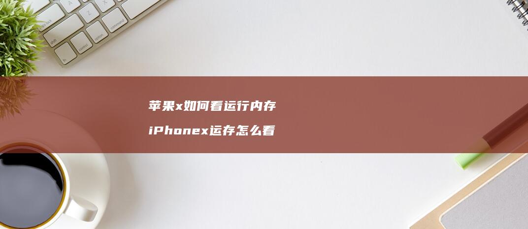 苹果x如何看运行内存 iPhonex运存怎么看
