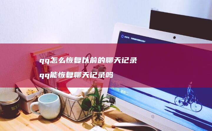 qq怎么恢复以前的聊天记录 qq能恢复聊天记录吗
