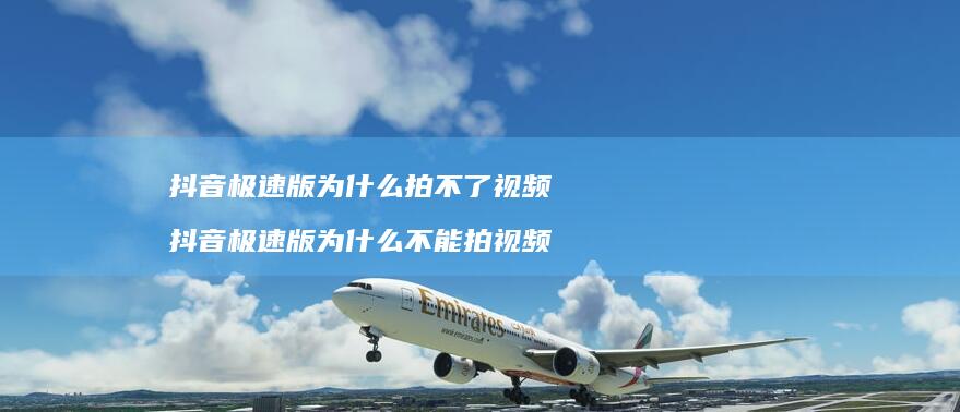 抖音极速版为什么拍不了视频 抖音极速版为什么不能拍视频