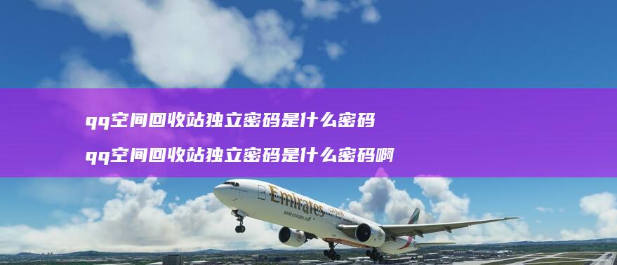 qq空间回收站独立密码是什么密码 qq空间回收站独立密码是什么密码啊