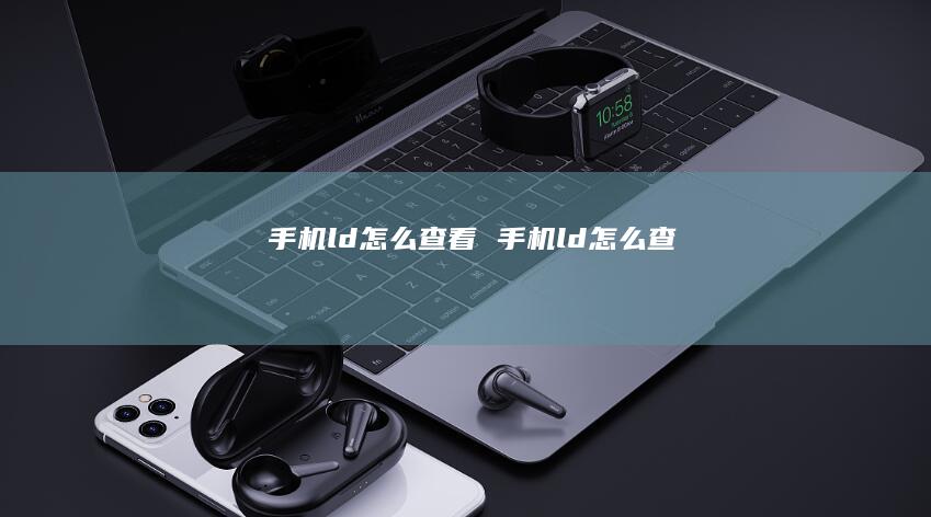 手机ld怎么查看 手机ld怎么查