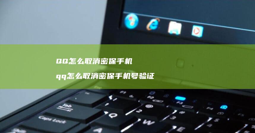 QQ怎么取消密保手机 qq怎么取消密保手机号验证
