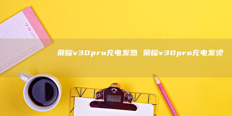 荣耀v30pro充电发热 荣耀v30pro充电发烫