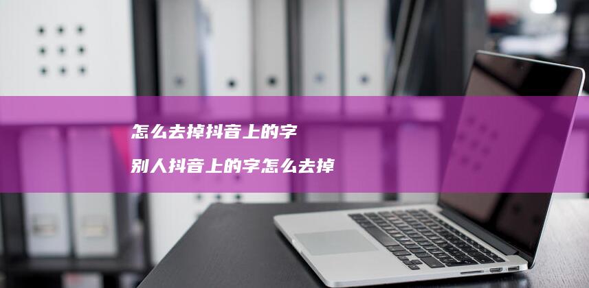 怎么去掉抖音上的字 别人抖音上的字怎么去掉