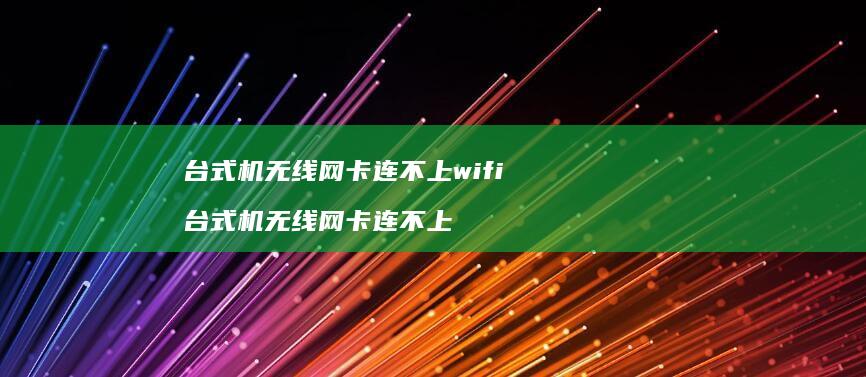 台式机无线网卡连不上wifi 台式机无线网卡连不上