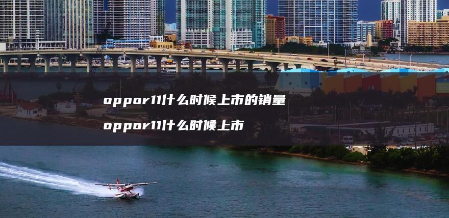 oppor11什么时候上市的销量oppor1