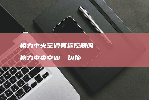 格力中央空调有遥控器吗 格力中央空调℃℉切换