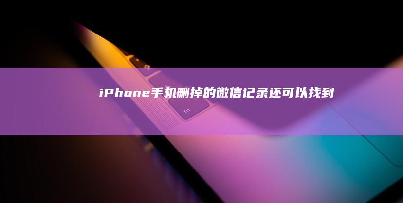 iPhone删掉的微信记录还可以找到吗