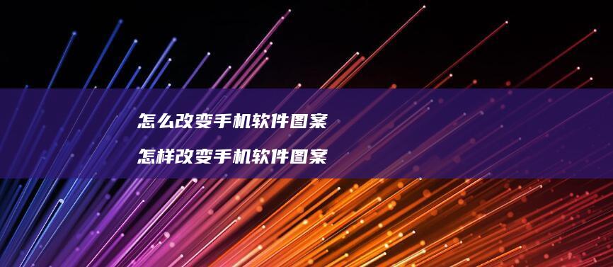 怎么改变手机软件图案 怎样改变手机软件图案