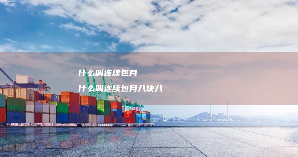 什么叫连续包月 什么叫连续包月八块八