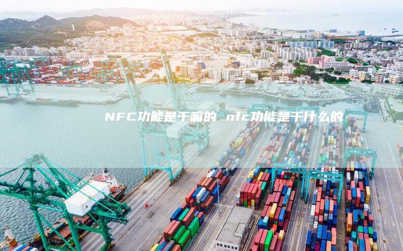 NFC功能是干嘛的 nfc功能是干什么的