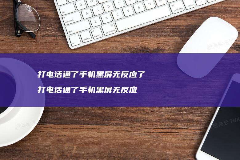 打电话通了手机黑屏无反应了 打电话通了手机黑屏无反应