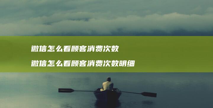 微信怎么看顾客消费次数 微信怎么看顾客消费次数明细