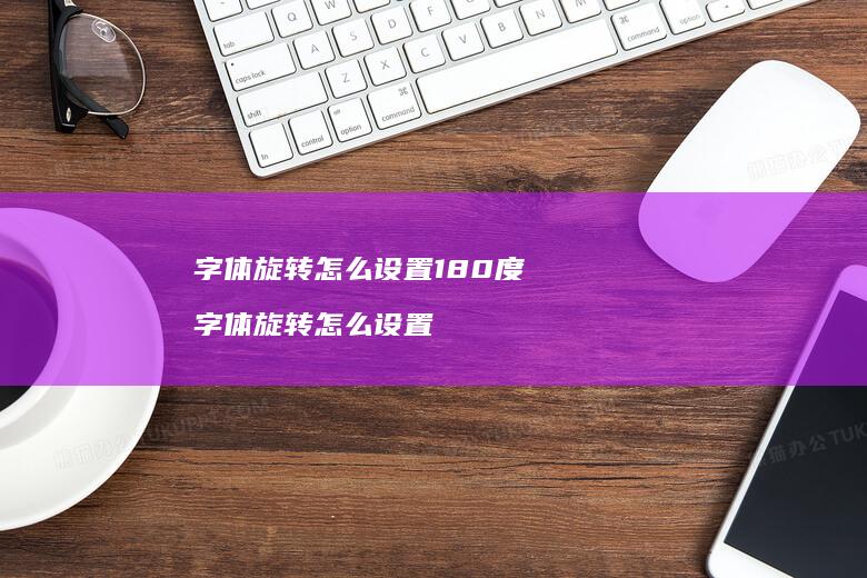 字体旋转怎么设置180度 字体旋转怎么设置