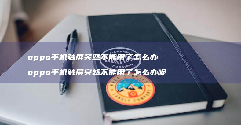 oppo触屏突然不能用了怎么办oppo手