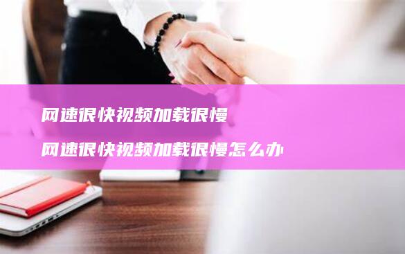 很快视频加载很慢很快视频加载很慢怎么