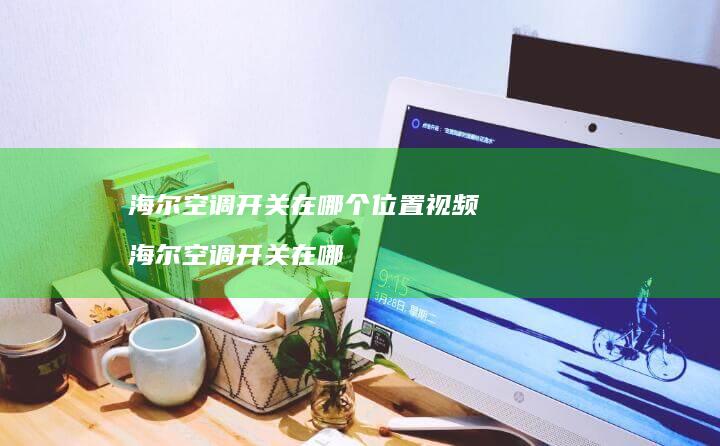海尔空调开关在哪个位置视频海尔空调开关在哪