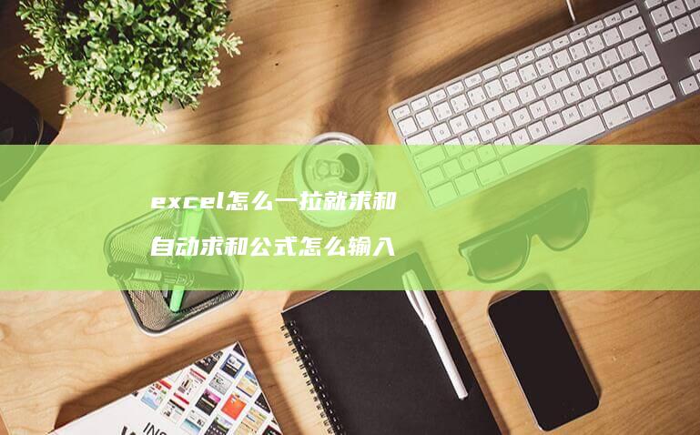 excel怎么一拉就求和 自动求和公式怎么输入