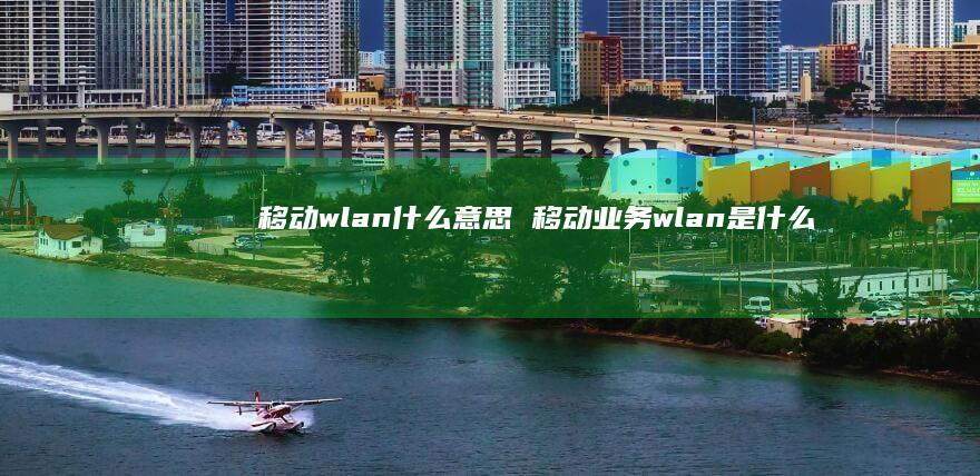 移动wlan什么意思 移动业务wlan是什么