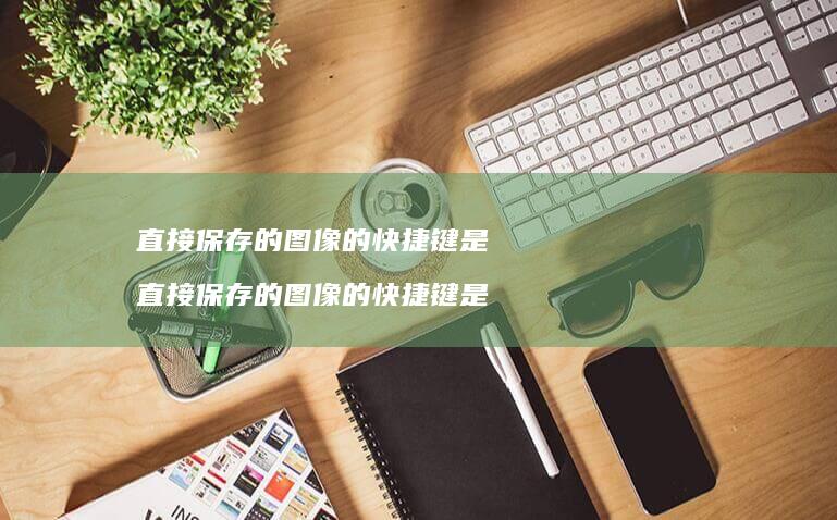 直接保存的图像的快捷键是直接保存的图像的快捷