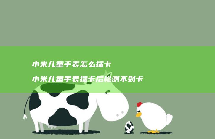 小米儿童手表怎么插卡 小米儿童手表插卡后检测不到卡