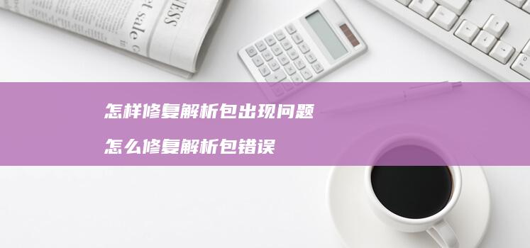 怎样修复解析包出现问题 怎么修复解析包错误