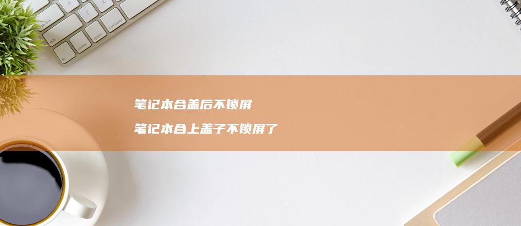 笔记本合盖后不锁屏 笔记本合上盖子不锁屏了