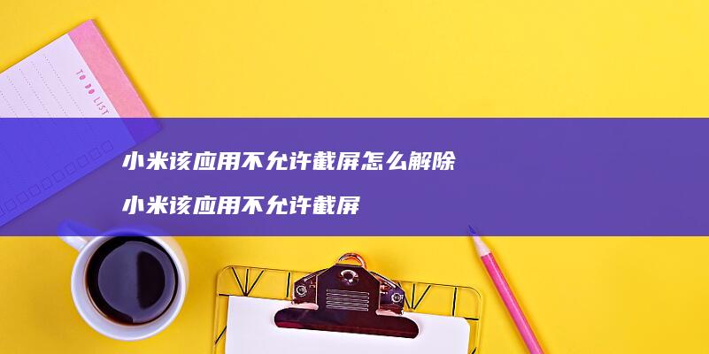 该应用不允许截屏怎么解除该应用不允许