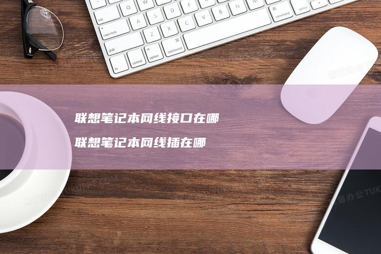 联想笔记本网线接口在哪 联想笔记本网线插在哪