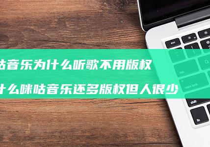 咪咕音乐为什么听歌不用版权 为什么咪咕音乐还多版权但人很少