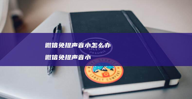 微信免提声音小怎么办 微信免提声音小
