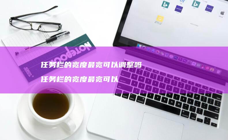 任务栏的宽度最宽可以调整吗 任务栏的宽度最宽可以