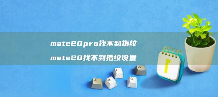 mate20pro找不到指纹 mate20找不到指纹设置
