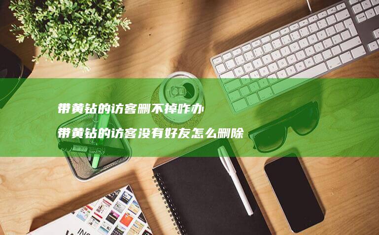 带黄钻的访客删不掉咋办带黄钻的访客没有怎