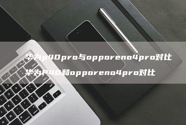 华为p40pro与opporeno4pro对比 华为P40和opporeno4pro对比