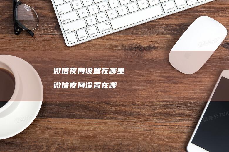 微信夜间设置在哪里微信夜间设置在哪