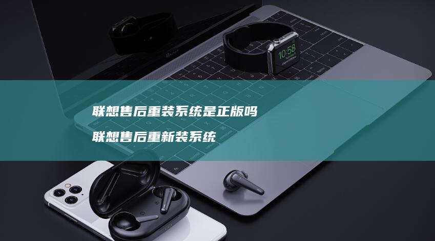 联想售后重装系统是正版吗 联想售后重新装系统