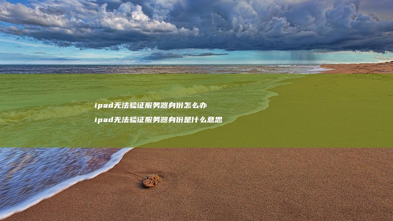 ipad无法验证服务器身份怎么办 ipad无法验证服务器身份是什么意思