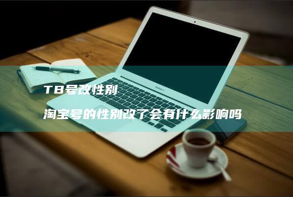 TB号改性别 淘宝号的性别改了会有什么影响吗