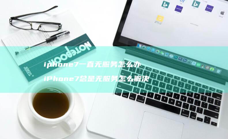 iphone7一直无服务怎么办iPhone7